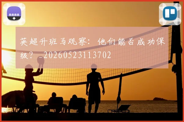 英超升班马观察:他们能否成功保级?_20260523113702
