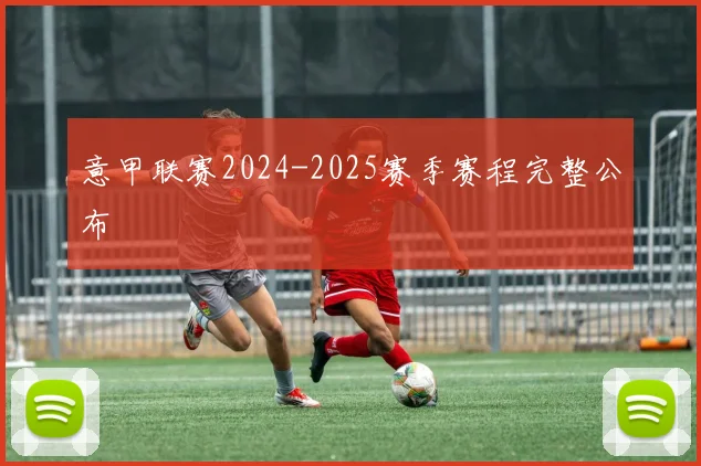 意甲联赛2024-2025赛季赛程完整公布