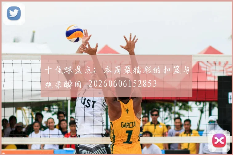 十佳球盘点：本周最精彩的扣篮与绝杀瞬间_20260606152853