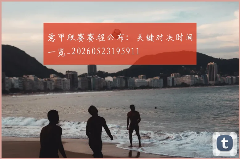 意甲联赛赛程公布：关键对决时间一览_20260523195911