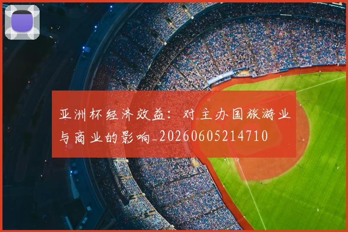 亚洲杯经济效益:对主办国旅游业与商业的影响_20260605214710