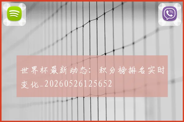 世界杯最新动态:积分榜排名实时变化_20260526125652