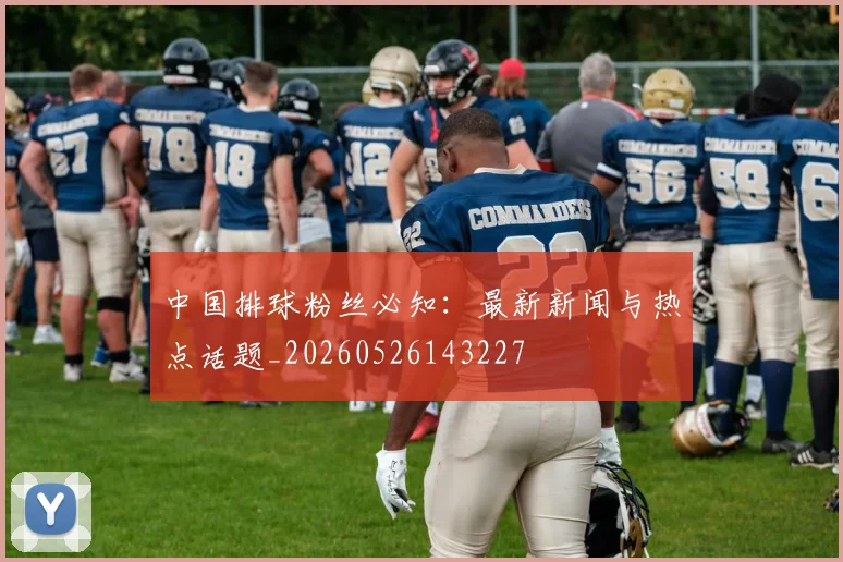 中国排球粉丝必知:最新新闻与热点话题_20260526143227