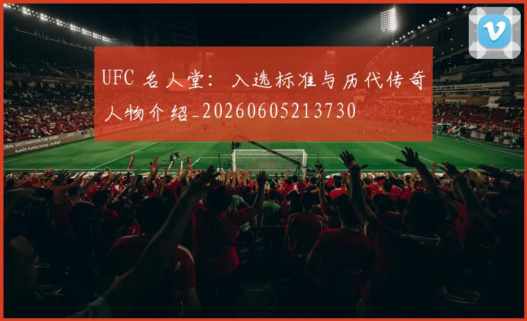 UFC 名人堂:入选标准与历代传奇人物介绍_20260605213730