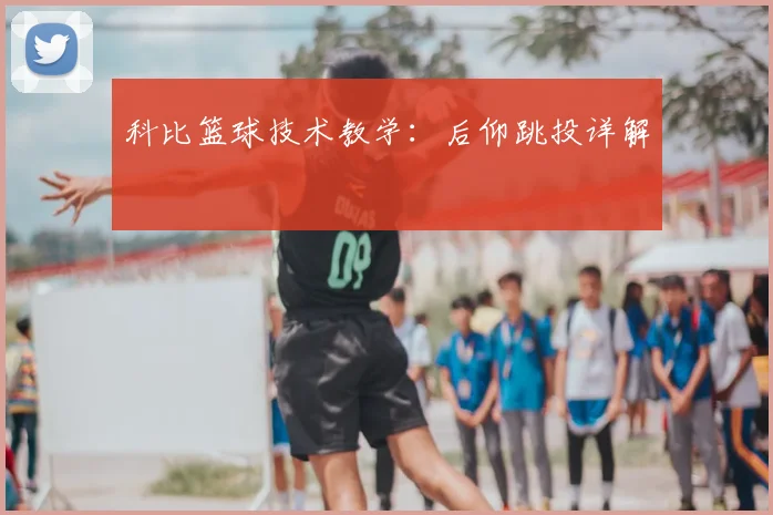 科比篮球技术教学:后仰跳投详解