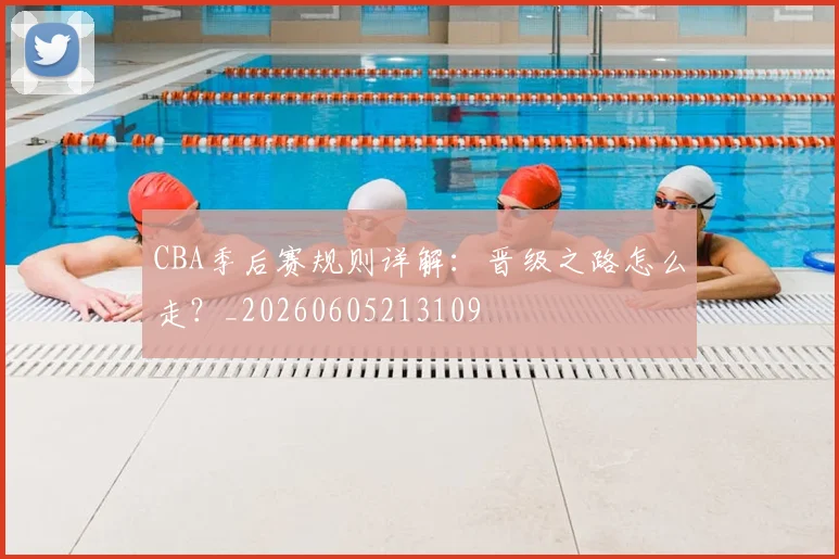 CBA季后赛规则详解：晋级之路怎么走？_20260605213109