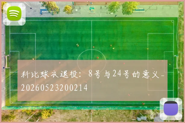 科比球衣退役:8号与24号的意义_20260523200214
