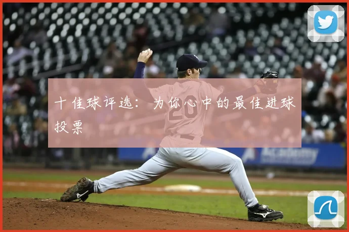 十佳球评选:为你心中的最佳进球投票