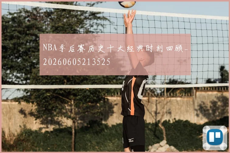 NBA季后赛历史十大经典时刻回顾_20260605213525
