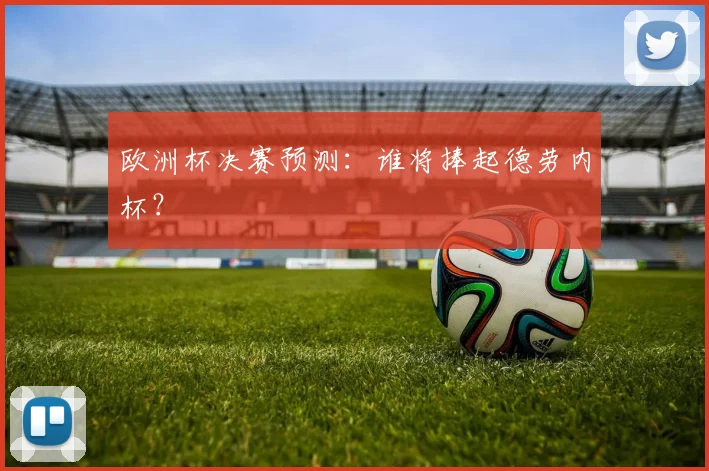 欧洲杯决赛预测：谁将捧起德劳内杯？