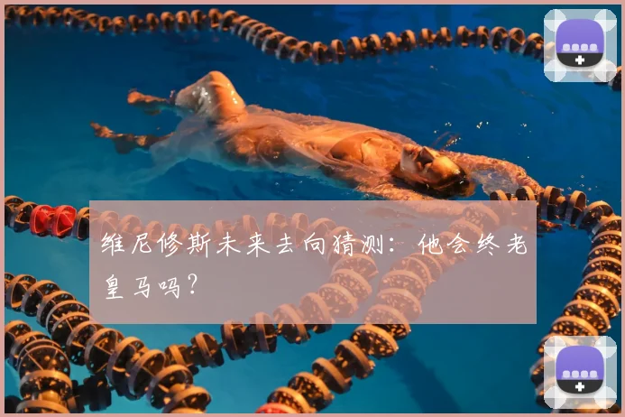 维尼修斯未来去向猜测：他会终老皇马吗？
