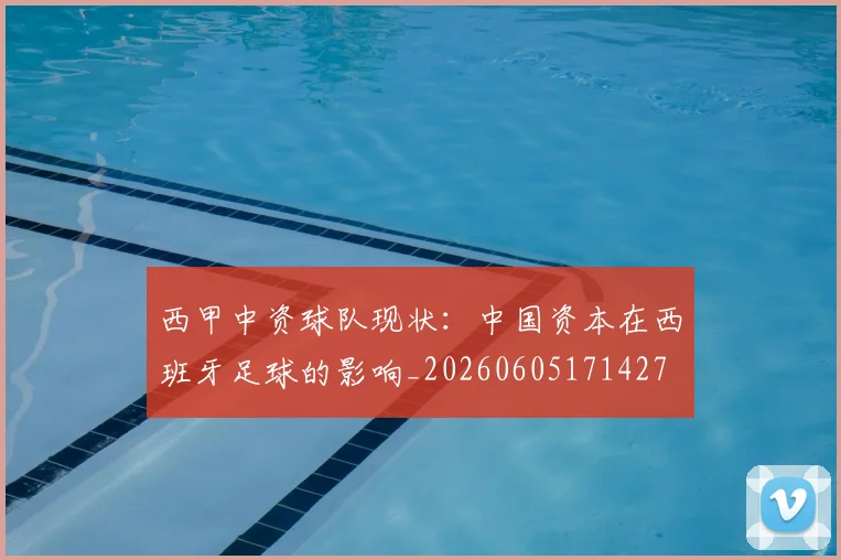 西甲中资球队现状：中国资本在西班牙足球的影响_20260605171427