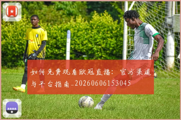 如何免费观看欧冠直播：官方渠道与平台指南_20260606153045