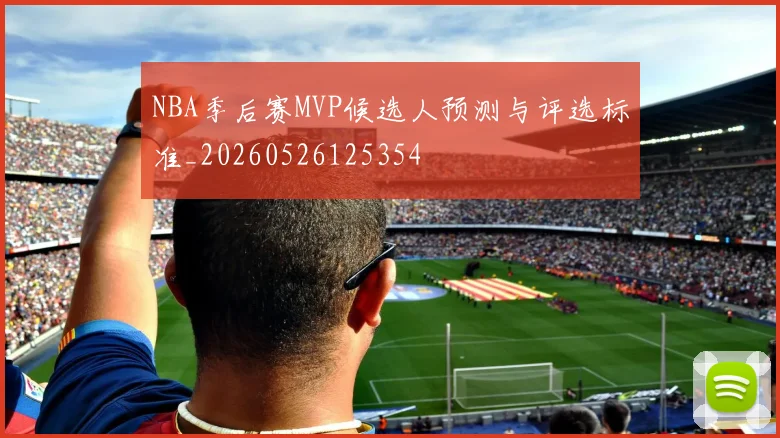 NBA季后赛MVP候选人预测与评选标准_20260526125354