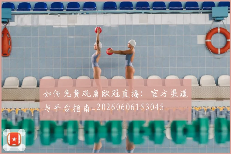 如何免费观看欧冠直播：官方渠道与平台指南_20260606153045