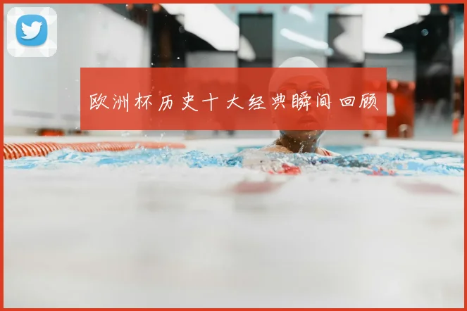 欧洲杯历史十大经典瞬间回顾