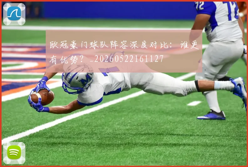 欧冠豪门球队阵容深度对比：谁更有优势？_20260522161127