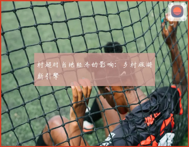 村超对当地经济的影响：乡村旅游新引擎